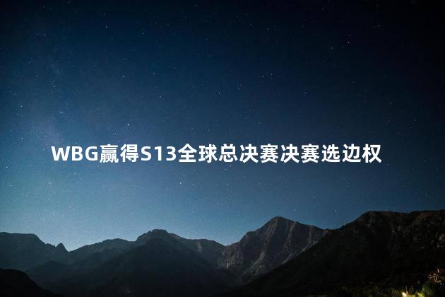 WBG赢得S13全球总决赛决赛选边权