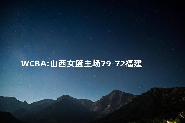 WCBA:山西女篮主场79-72福建女篮