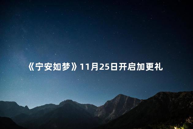 《宁安如梦》11月25日开启加更礼