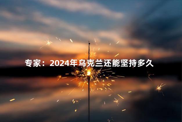 专家：2024年乌克兰还能坚持多久