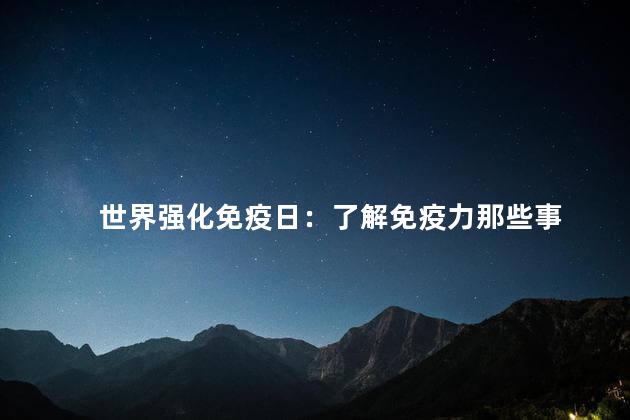 世界强化免疫日：了解免疫力那些事