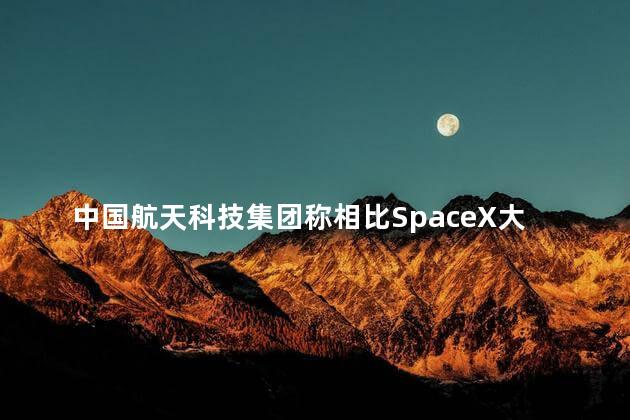 中国航天科技集团称相比SpaceX大而不强