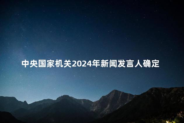 中央国家机关2024年新闻发言人确定