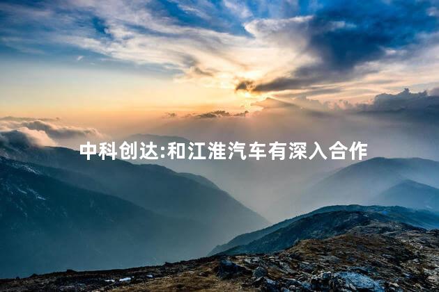 中科创达:和江淮汽车有深入合作