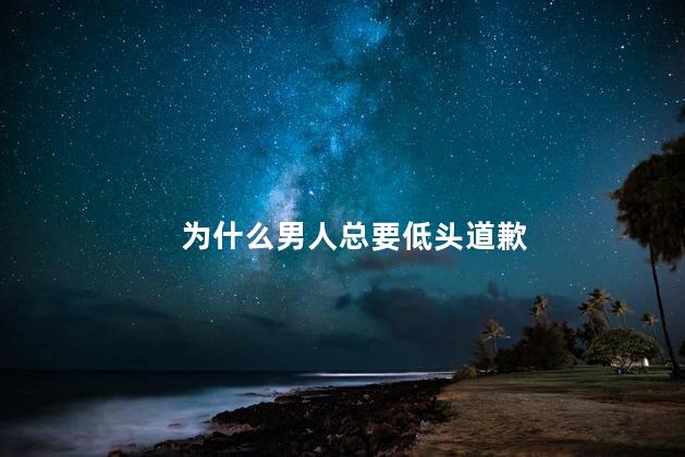 为什么男人总要低头道歉