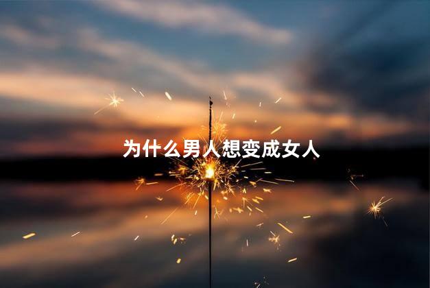 为什么男人想变成女人