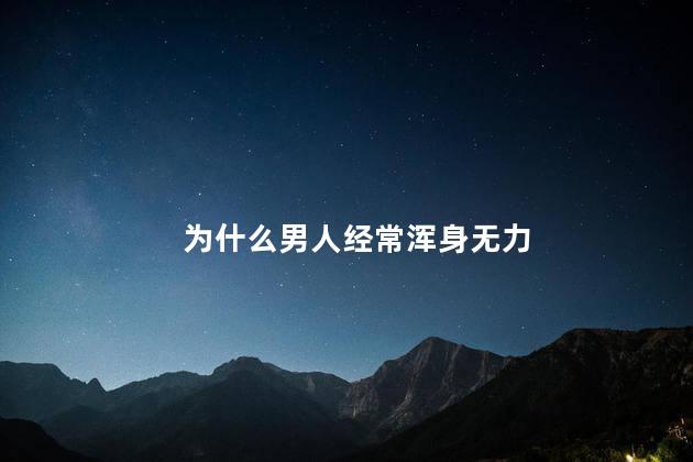 为什么男人经常浑身无力