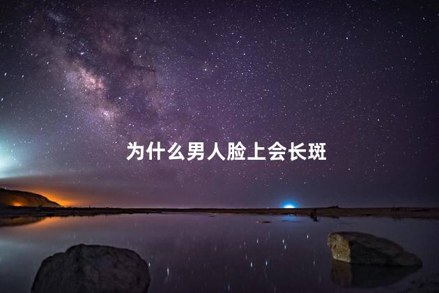为什么男人脸上会长斑