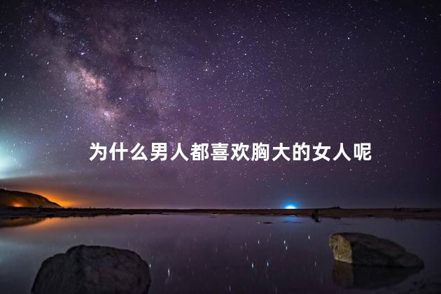 为什么男人都喜欢胸大的女人呢