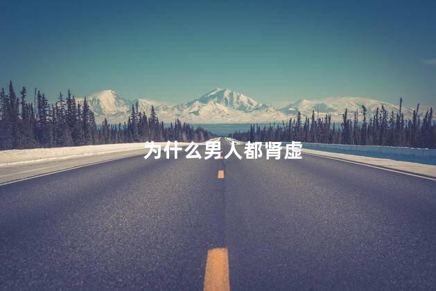 为什么男人都肾虚