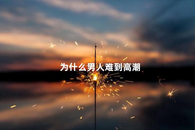 为什么男人难到高潮