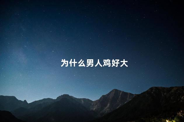 为什么男人鸡好大