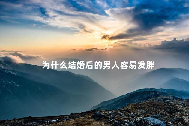 为什么结婚后的男人容易发胖