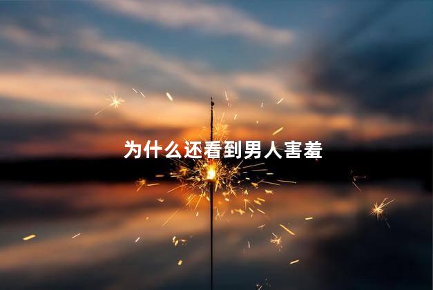 为什么还看到男人害羞