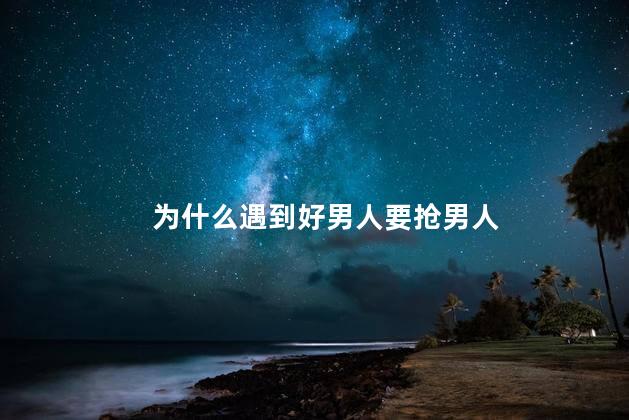 为什么遇到好男人要抢男人