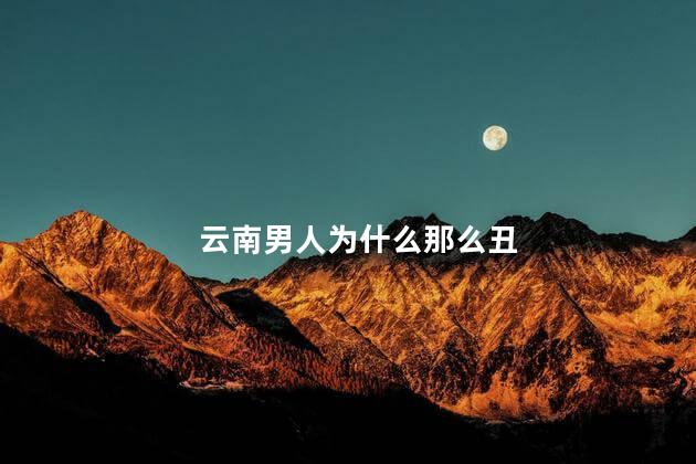 云南男人为什么那么丑