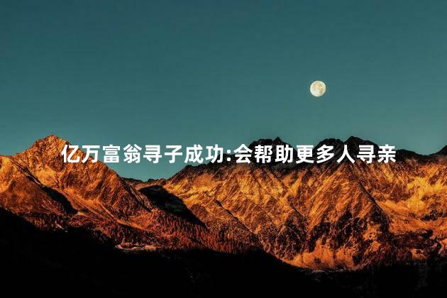 亿万富翁寻子成功:会帮助更多人寻亲