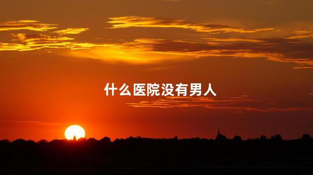 什么医院没有男人