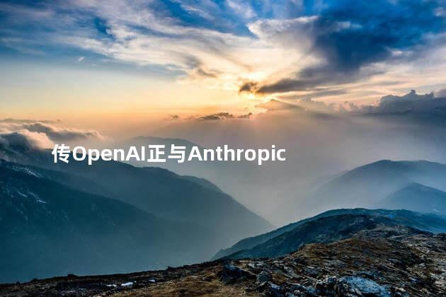 传OpenAI正与Anthropic讨论合并