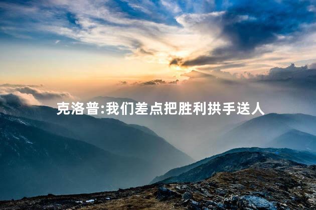 克洛普:我们差点把胜利拱手送人