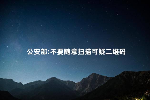 公安部:不要随意扫描可疑二维码