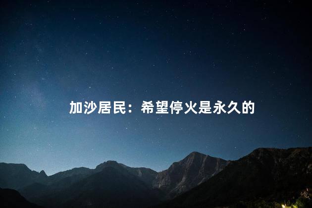 加沙居民：希望停火是永久的