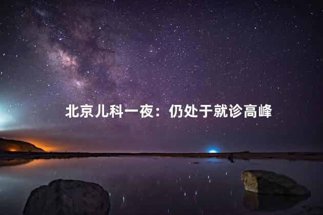 北京儿科一夜：仍处于就诊高峰