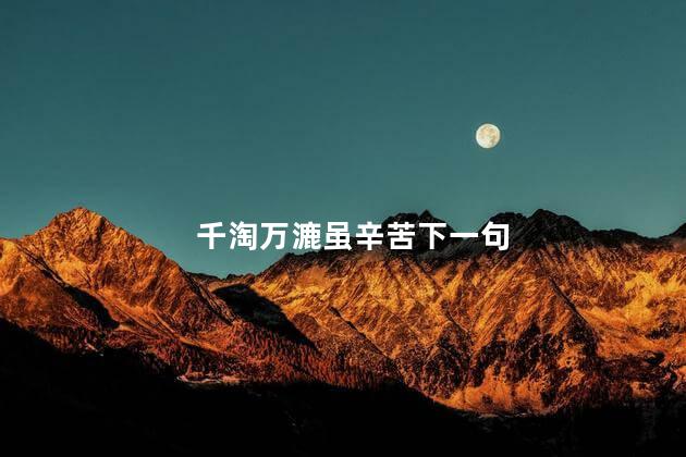 千淘万漉虽辛苦下一句