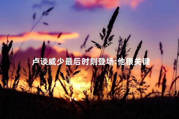 卢谈威少最后时刻登场:他很关键