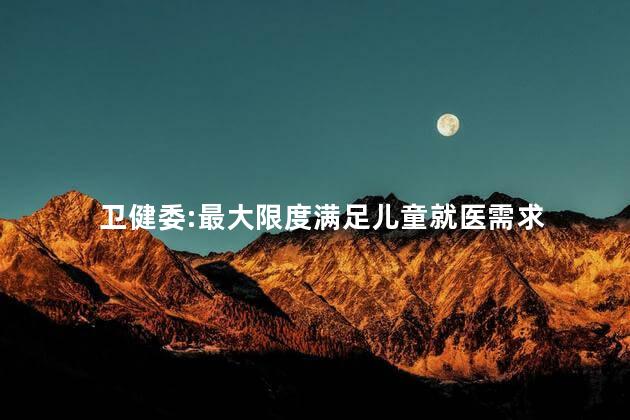 卫健委:最大限度满足儿童就医需求