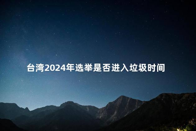 台湾2024年选举是否进入垃圾时间