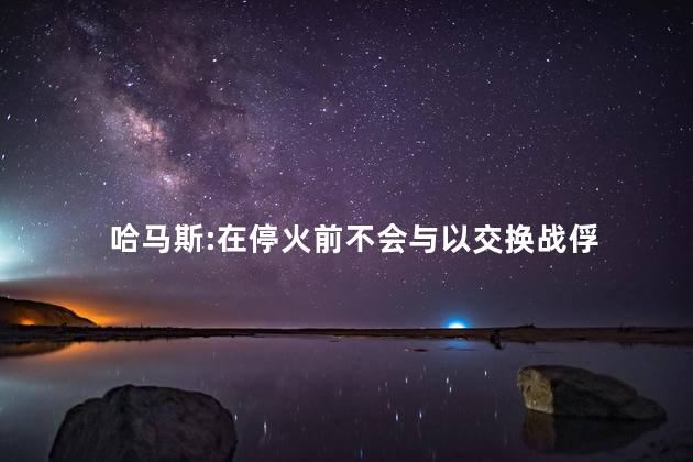 哈马斯:在停火前不会与以交换战俘