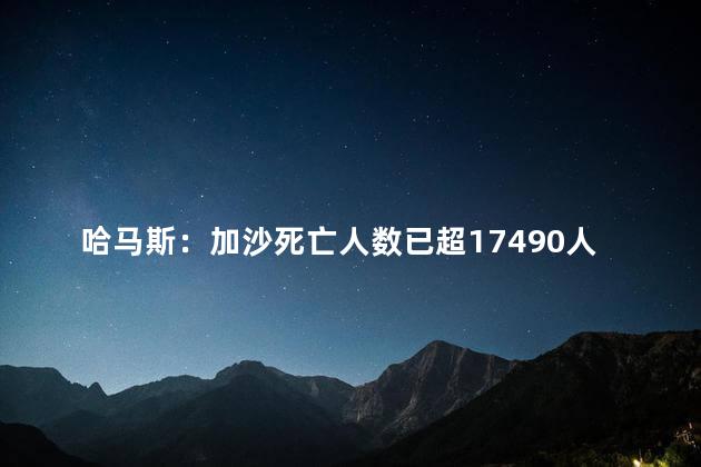 哈马斯：加沙死亡人数已超17490人