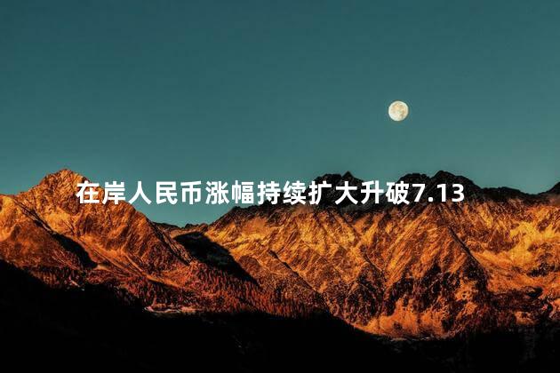 在岸人民币涨幅持续扩大升破7.13