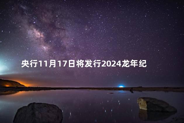 央行11月17日将发行2024龙年纪念币