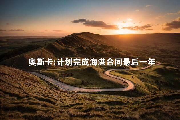 奥斯卡:计划完成海港合同最后一年