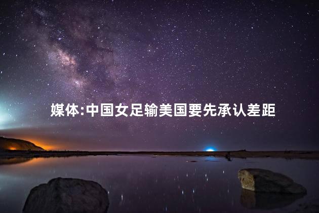 媒体:中国女足输美国要先承认差距