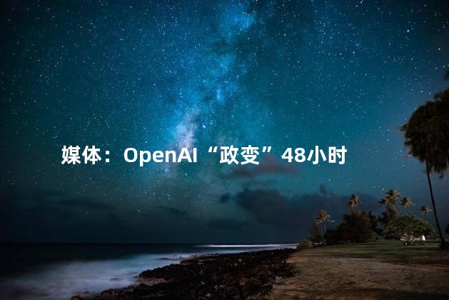 媒体：OpenAI“政变”48小时