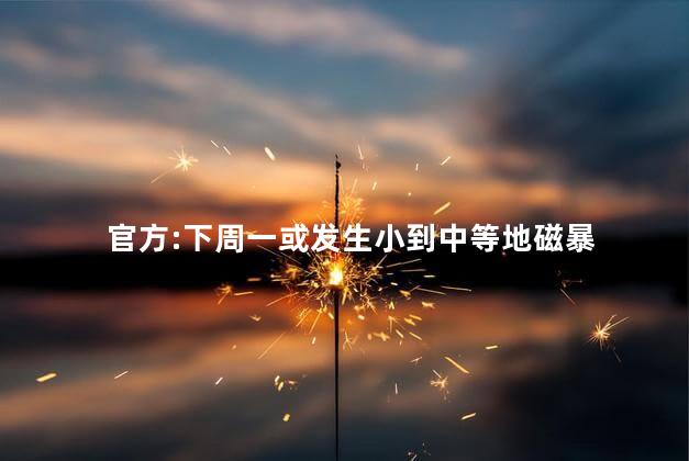 官方:下周一或发生小到中等地磁暴