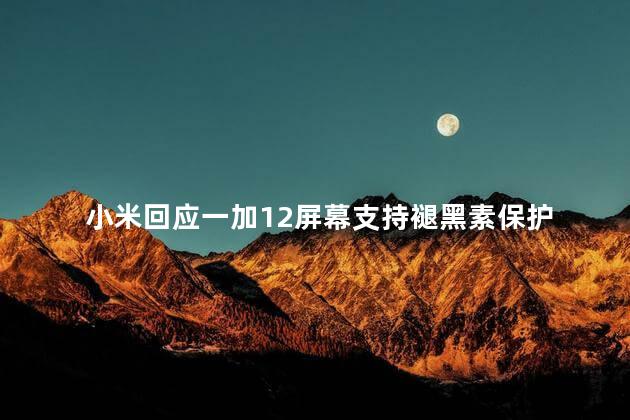 小米回应一加12屏幕支持褪黑素保护