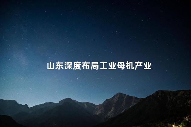 山东深度布局工业母机产业