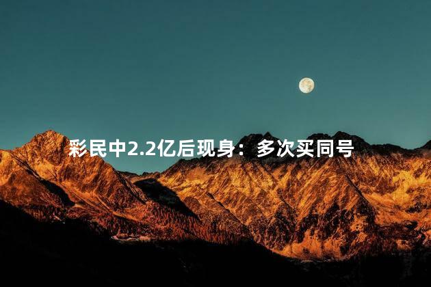 彩民中2.2亿后现身：多次买同号