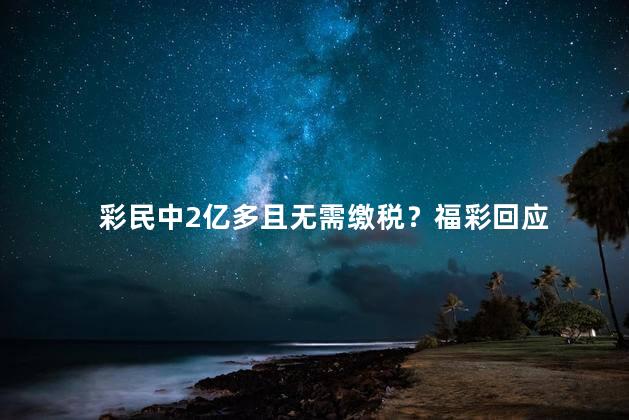 彩民中2亿多且无需缴税？福彩回应