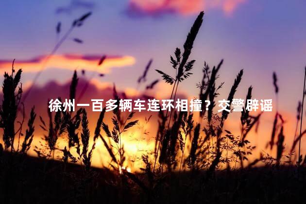 徐州一百多辆车连环相撞？交警辟谣