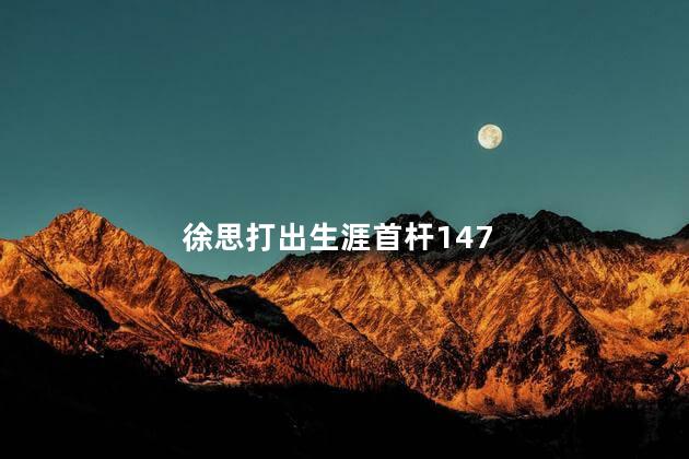 徐思打出生涯首杆147