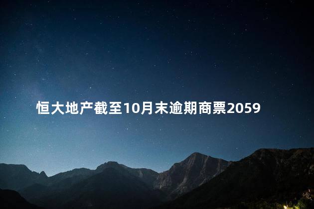 恒大地产截至10月末逾期商票2059亿