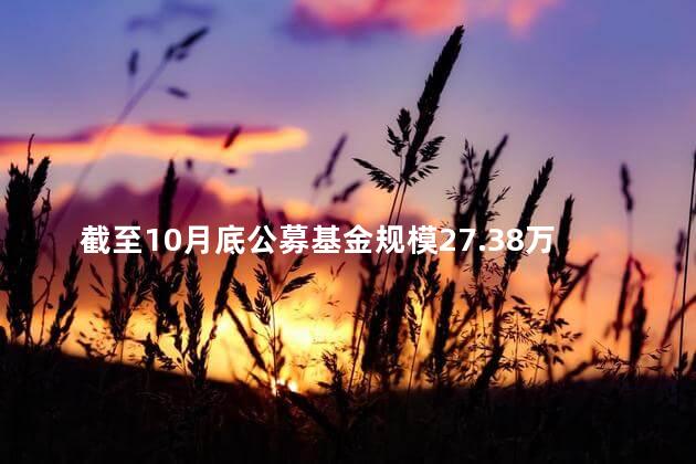 截至10月底公募基金规模27.38万亿