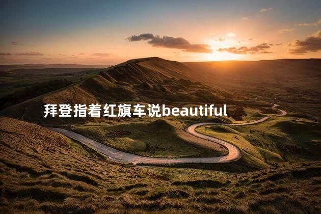 拜登指着红旗车说beautiful