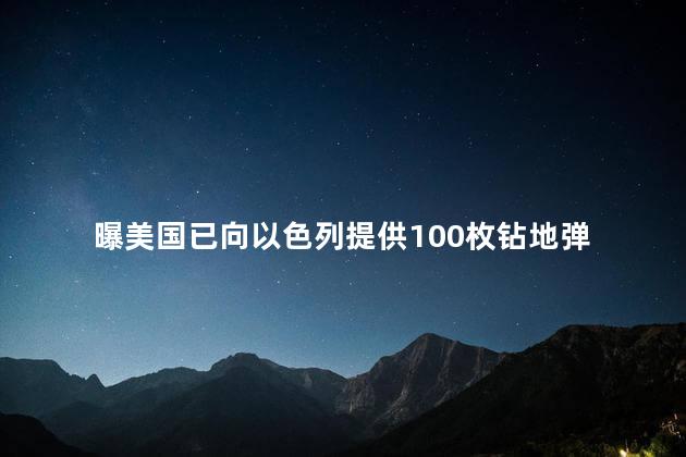 曝美国已向以色列提供100枚钻地弹