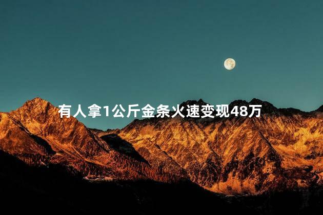 有人拿1公斤金条火速变现48万